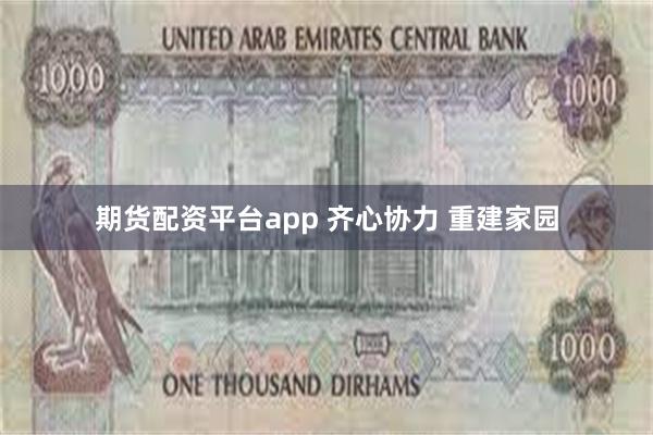 期货配资平台app 齐心协力 重建家园