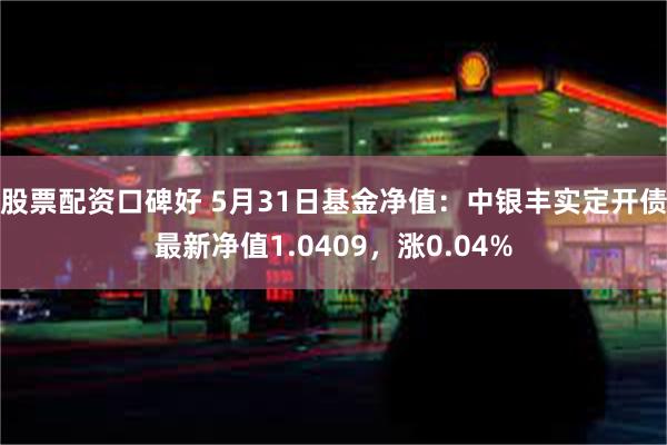 股票配资口碑好 5月31日基金净值：中银丰实定开债最新净值1.0409，涨0.04%