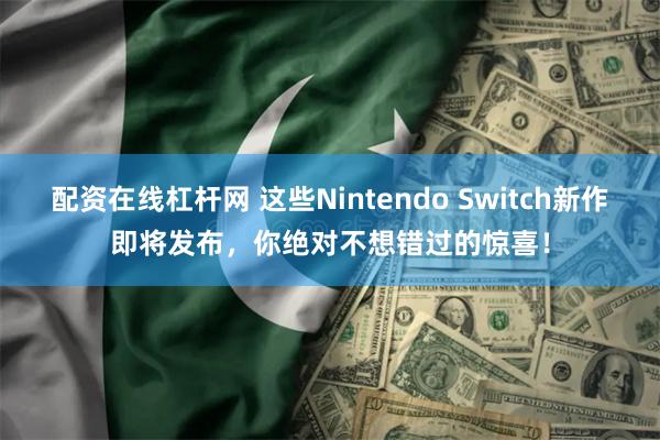 配资在线杠杆网 这些Nintendo Switch新作即将发布，你绝对不想错过的惊喜！