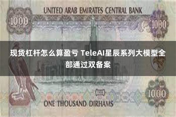 现货杠杆怎么算盈亏 TeleAI星辰系列大模型全部通过双备案