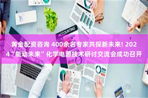 黄金配资咨询 400余名专家共探新未来! 2024“能动未来”化学电源技术研讨交流会成功召开