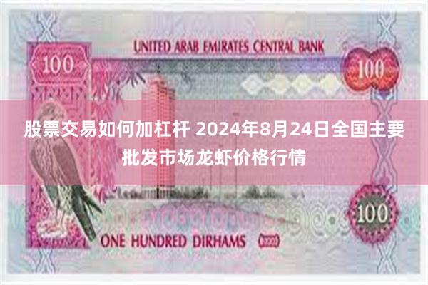 股票交易如何加杠杆 2024年8月24日全国主要批发市场龙虾价格行情