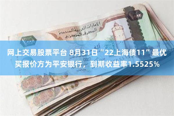 网上交易股票平台 8月31日“22上海债11”最优买报价方为平安银行，到期收益率1.5525%