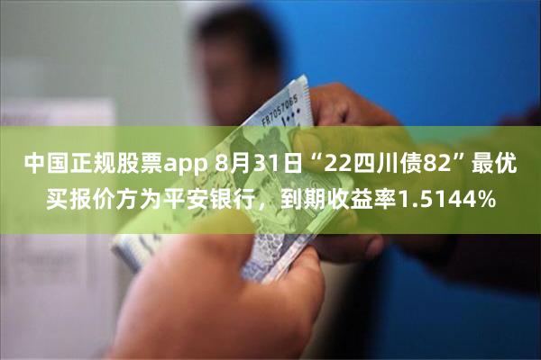 中国正规股票app 8月31日“22四川债82”最优买报价方为平安银行，到期收益率1.5144%