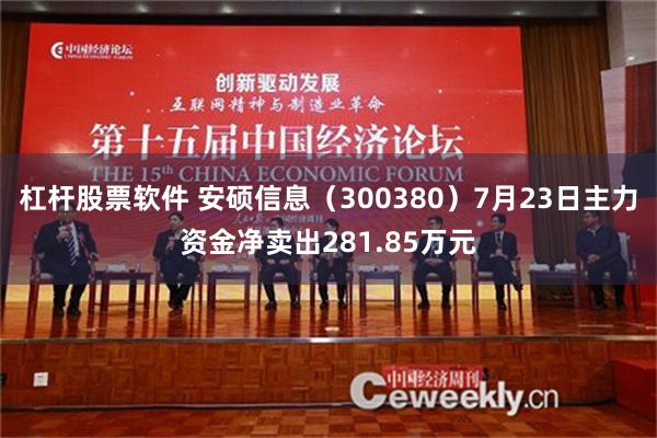 杠杆股票软件 安硕信息（300380）7月23日主力资金净卖出281.85万元