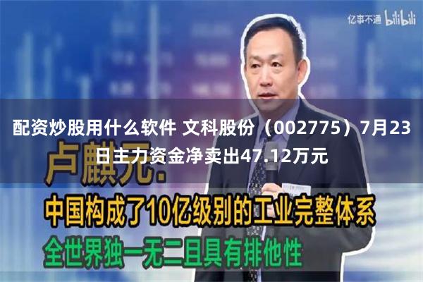 配资炒股用什么软件 文科股份（002775）7月23日主力资金净卖出47.12万元