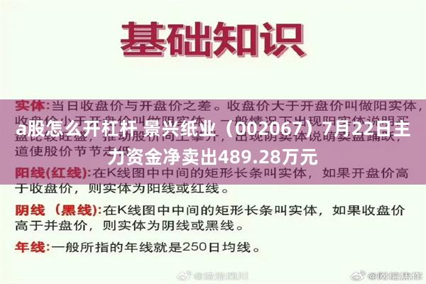 a股怎么开杠杆 景兴纸业（002067）7月22日主力资金净卖出489.28万元