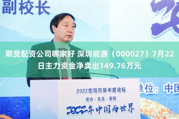 期货配资公司哪家好 深圳能源（000027）7月22日主力资金净卖出149.76万元