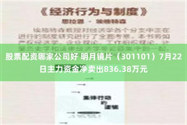 股票配资哪家公司好 明月镜片（301101）7月22日主力资金净卖出836.38万元