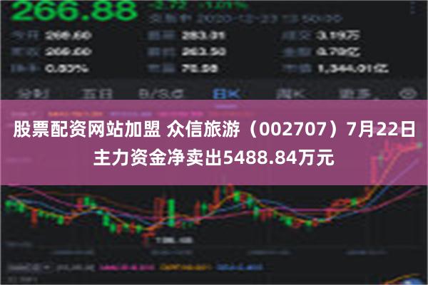 股票配资网站加盟 众信旅游（002707）7月22日主力资金净卖出5488.84万元