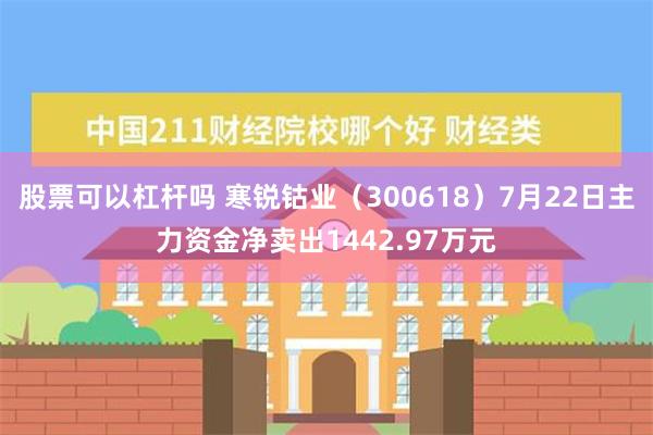 股票可以杠杆吗 寒锐钴业（300618）7月22日主力资金净卖出1442.97万元