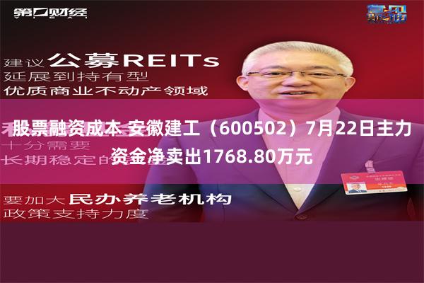 股票融资成本 安徽建工（600502）7月22日主力资金净卖出1768.80万元