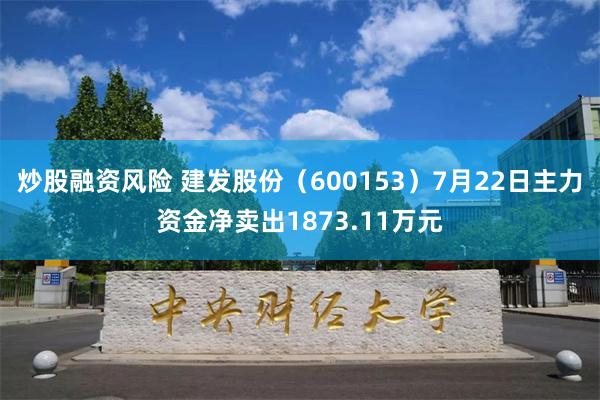 炒股融资风险 建发股份（600153）7月22日主力资金净卖出1873.11万元