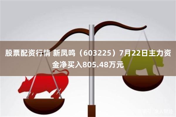 股票配资行情 新凤鸣（603225）7月22日主力资金净买入805.48万元