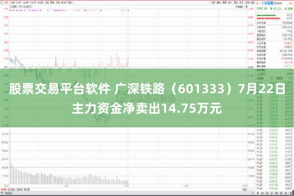 股票交易平台软件 广深铁路（601333）7月22日主力资金净卖出14.75万元