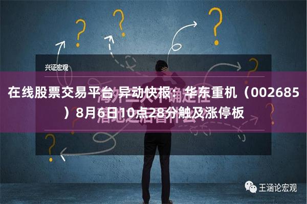 在线股票交易平台 异动快报：华东重机（002685）8月6日10点28分触及涨停板