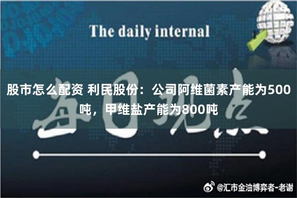 股市怎么配资 利民股份：公司阿维菌素产能为500吨，甲维盐产能为800吨