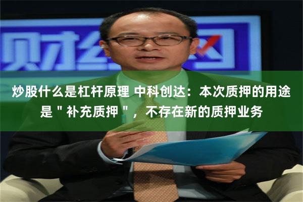 炒股什么是杠杆原理 中科创达：本次质押的用途是＂补充质押＂，不存在新的质押业务