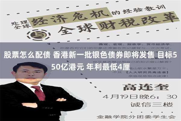 股票怎么配债 香港新一批银色债券即将发售 目标550亿港元 年利最低4厘