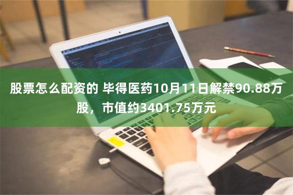 股票怎么配资的 毕得医药10月11日解禁90.88万股，市值约3401.75万元