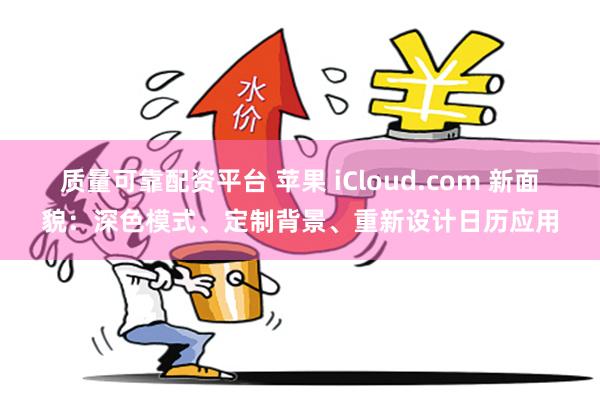 质量可靠配资平台 苹果 iCloud.com 新面貌：深色模式、定制背景、重新设计日历应用