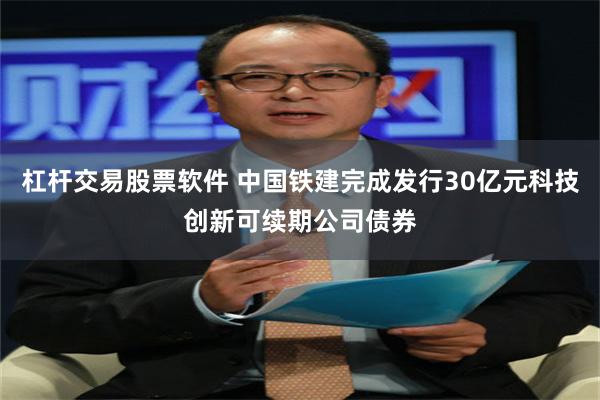 杠杆交易股票软件 中国铁建完成发行30亿元科技创新可续期公司债券