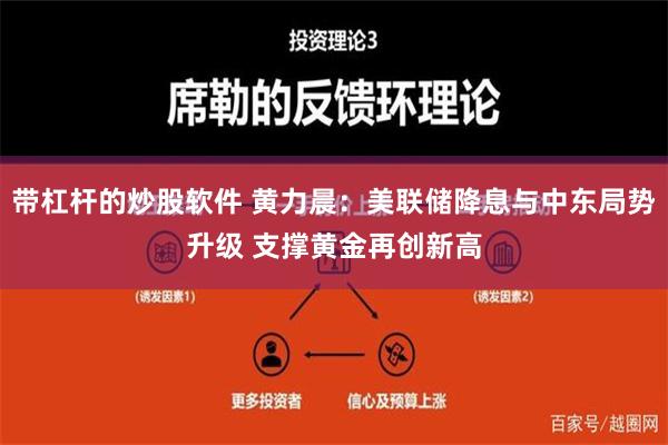 带杠杆的炒股软件 黄力晨：美联储降息与中东局势升级 支撑黄金再创新高