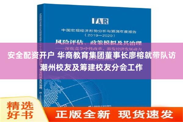 安全配资开户 华商教育集团董事长廖榕就带队访潮州校友及筹建校友分会工作