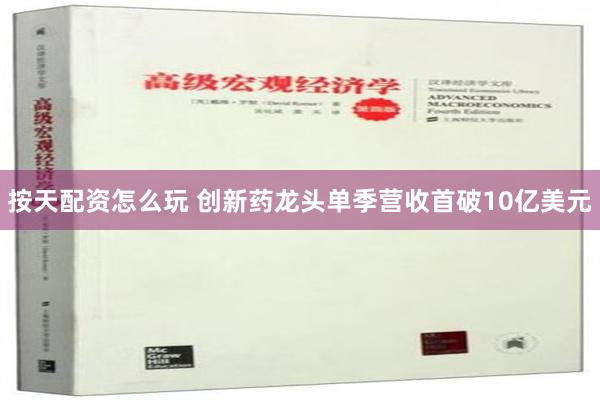 按天配资怎么玩 创新药龙头单季营收首破10亿美元