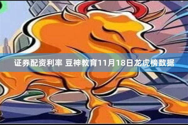 证券配资利率 豆神教育11月18日龙虎榜数据