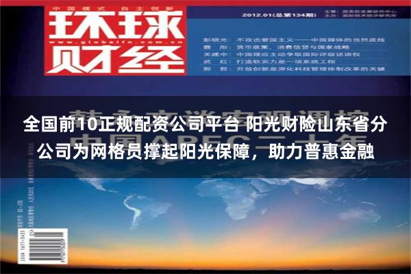 全国前10正规配资公司平台 阳光财险山东省分公司为网格员撑起阳光保障，助力普惠金融