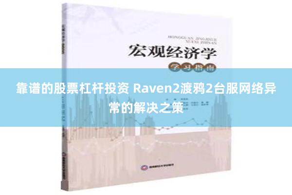 靠谱的股票杠杆投资 Raven2渡鸦2台服网络异常的解决之策