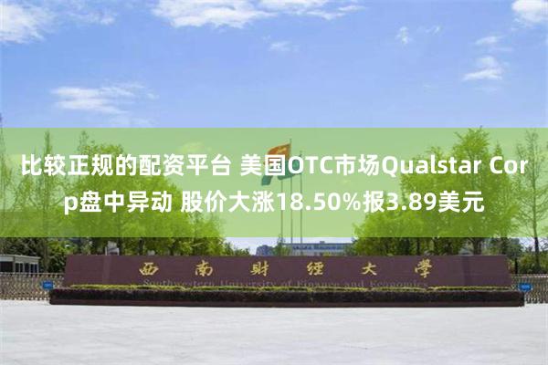 比较正规的配资平台 美国OTC市场Qualstar Corp盘中异动 股价大涨18.50%报3.89美元