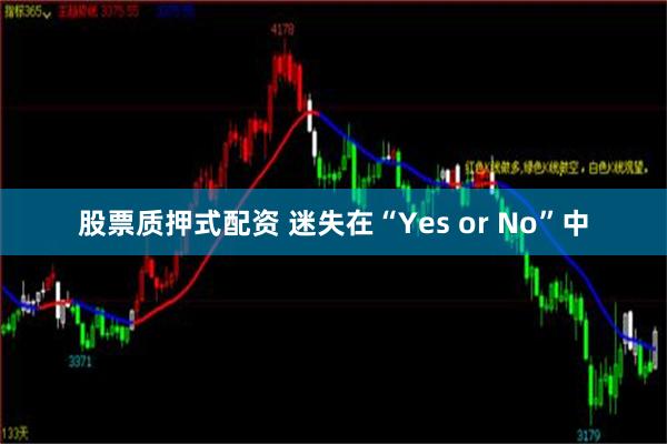 股票质押式配资 迷失在“Yes or No”中