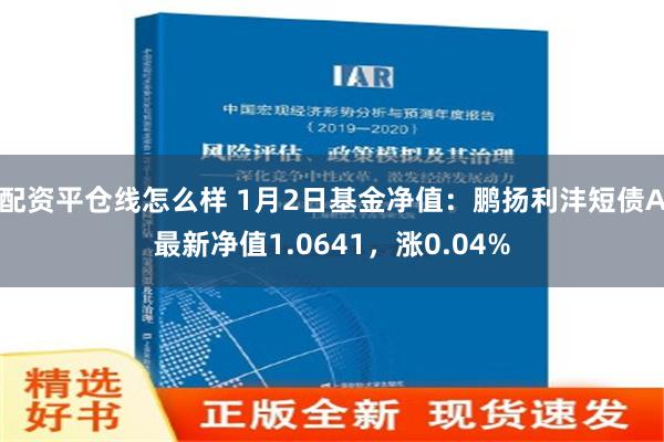 配资平仓线怎么样 1月2日基金净值：鹏扬利沣短债A最新净值1.0641，涨0.04%