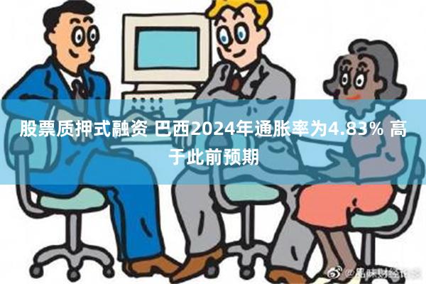 股票质押式融资 巴西2024年通胀率为4.83% 高于此前预期