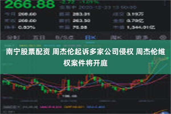 南宁股票配资 周杰伦起诉多家公司侵权 周杰伦维权案件将开庭