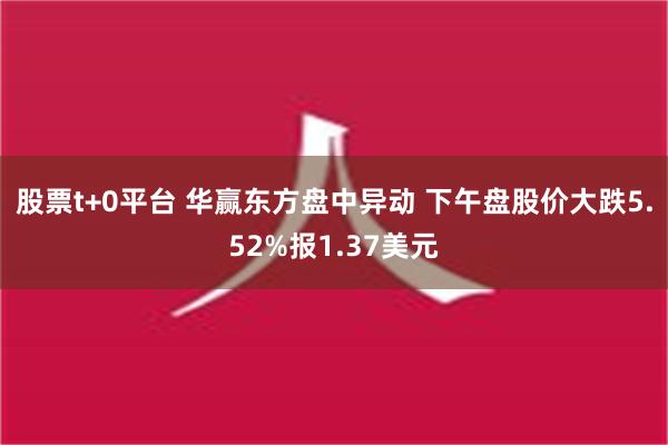 股票t+0平台 华赢东方盘中异动 下午盘股价大跌5.52%报1.37美元