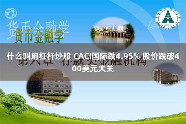 什么叫用杠杆炒股 CACI国际跌4.95% 股价跌破400美元大关