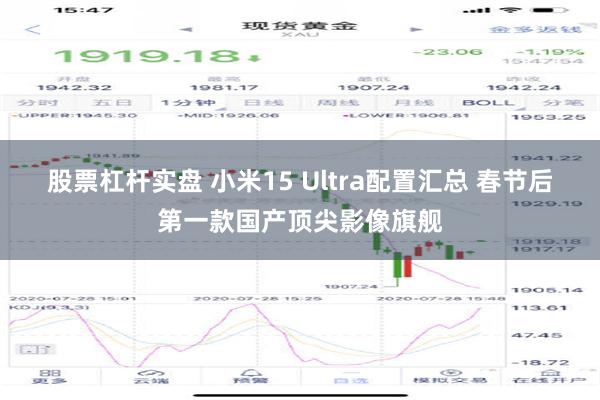 股票杠杆实盘 小米15 Ultra配置汇总 春节后第一款国产顶尖影像旗舰