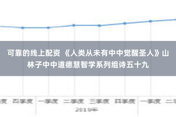 可靠的线上配资 《人类从未有中中觉醒圣人》山林子中中道德慧智学系列组诗五十九