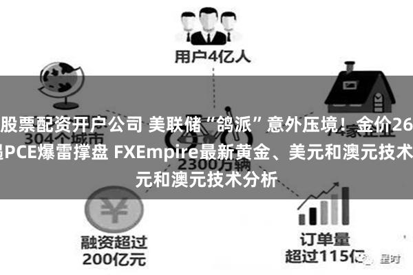 股票配资开户公司 美联储“鸽派”意外压境！金价2627遇PCE爆雷撑盘 FXEmpire最新黄金、美元和澳元技术分析